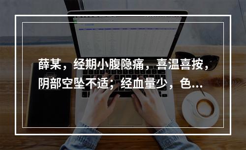 薛某，经期小腹隐痛，喜温喜按，阴部空坠不适；经血量少，色淡质