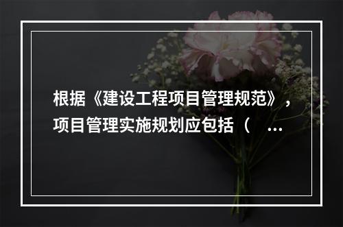 根据《建设工程项目管理规范》，项目管理实施规划应包括（　）。