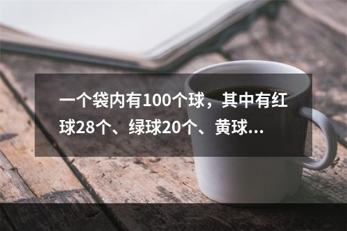 一个袋内有100个球，其中有红球28个、绿球20个、黄球1