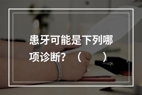 患牙可能是下列哪项诊断？（　　）