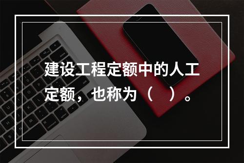 建设工程定额中的人工定额，也称为（　）。