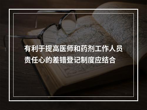 有利于提高医师和药剂工作人员责任心的差错登记制度应结合