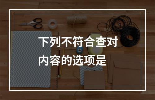 下列不符合查对内容的选项是