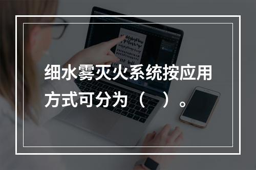 细水雾灭火系统按应用方式可分为（　）。