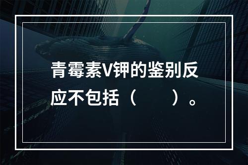 青霉素V钾的鉴别反应不包括（　　）。