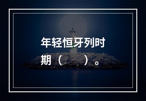 年轻恒牙列时期（　　）。