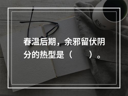 春温后期，余邪留伏阴分的热型是（　　）。