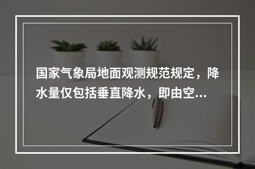 国家气象局地面观测规范规定，降水量仅包括垂直降水，即由空中