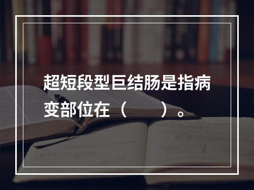 超短段型巨结肠是指病变部位在（　　）。