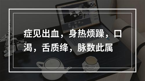 症见出血，身热烦躁，口渴，舌质绛，脉数此属