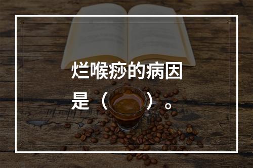 烂喉痧的病因是（　　）。