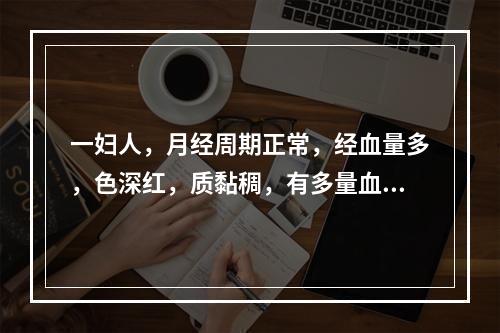 一妇人，月经周期正常，经血量多，色深红，质黏稠，有多量血块，