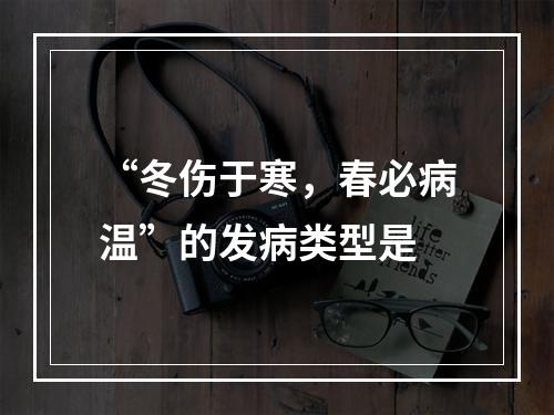 “冬伤于寒，春必病温”的发病类型是