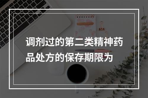 调剂过的第二类精神药品处方的保存期限为