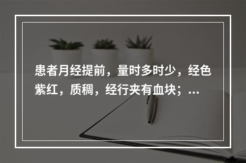 患者月经提前，量时多时少，经色紫红，质稠，经行夹有血块；伴少