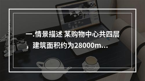 一.情景描述 某购物中心共四层，建筑面积约为28000m2，