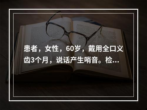 患者，女性，60岁，戴用全口义齿3个月，说话产生哨音。检查时