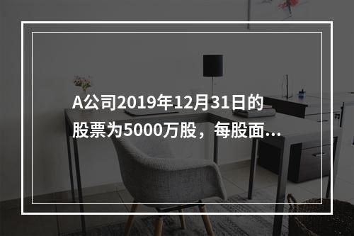 A公司2019年12月31日的股票为5000万股，每股面值为