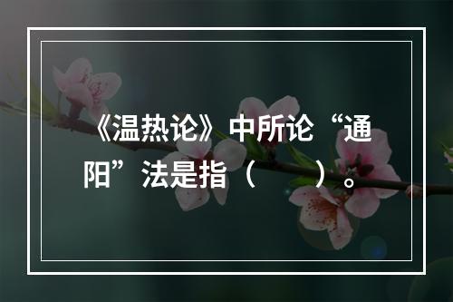 《温热论》中所论“通阳”法是指（　　）。