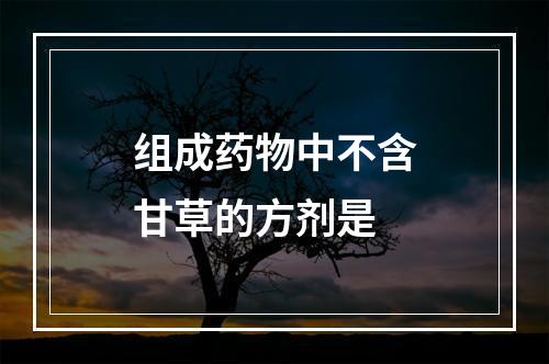 组成药物中不含甘草的方剂是