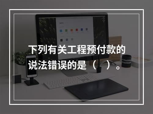 下列有关工程预付款的说法错误的是（　）。