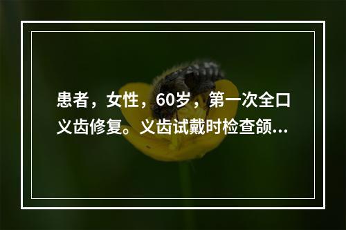 患者，女性，60岁，第一次全口义齿修复。义齿试戴时检查颌位记