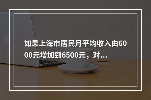 如果上海市居民月平均收入由6000元增加到6500元，对应需