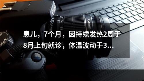 患儿，7个月，因持续发热2周于8月上旬就诊，体温波动于38℃