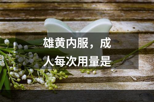 雄黄内服，成人每次用量是