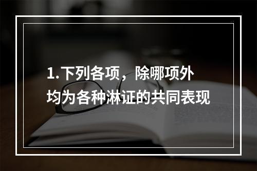 1.下列各项，除哪项外均为各种淋证的共同表现