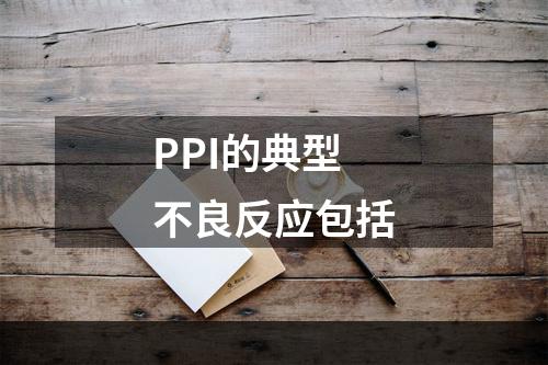 PPI的典型不良反应包括