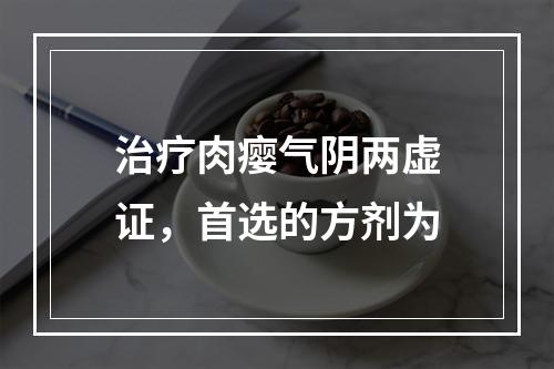 治疗肉瘿气阴两虚证，首选的方剂为