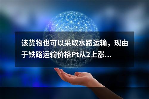 该货物也可以采取水路运输，现由于铁路运输价格Pt从2上涨到2