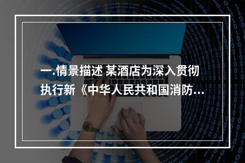 一.情景描述 某酒店为深入贯彻执行新《中华人民共和国消防法》