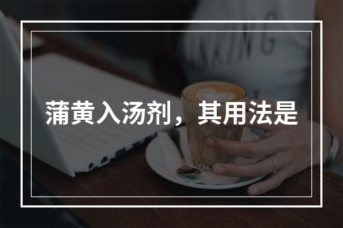 蒲黄入汤剂，其用法是