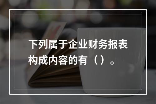 下列属于企业财务报表构成内容的有（ ）。