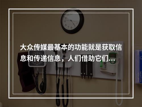 大众传媒最基本的功能就是获取信息和传递信息，人们借助它们，