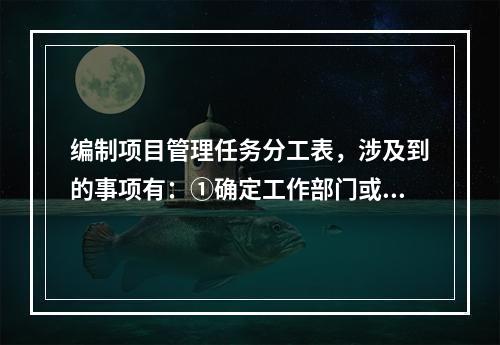 编制项目管理任务分工表，涉及到的事项有：①确定工作部门或个人