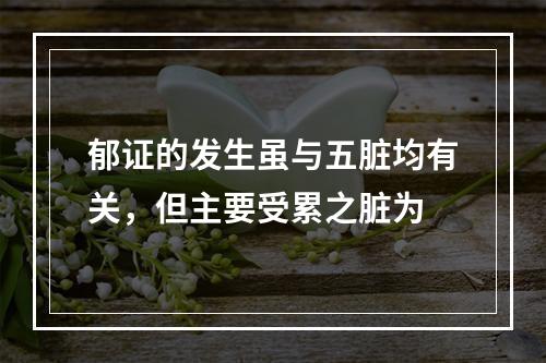 郁证的发生虽与五脏均有关，但主要受累之脏为