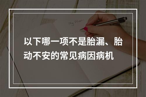 以下哪一项不是胎漏、胎动不安的常见病因病机