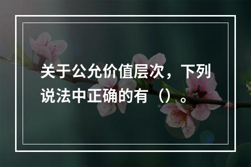 关于公允价值层次，下列说法中正确的有（）。