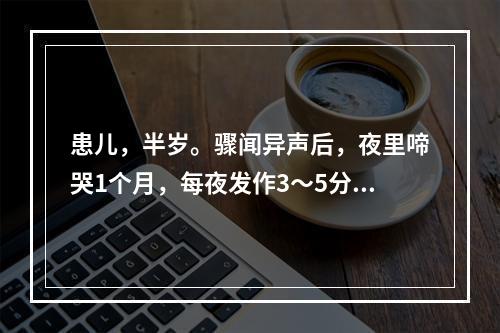 患儿，半岁。骤闻异声后，夜里啼哭1个月，每夜发作3～5分钟。