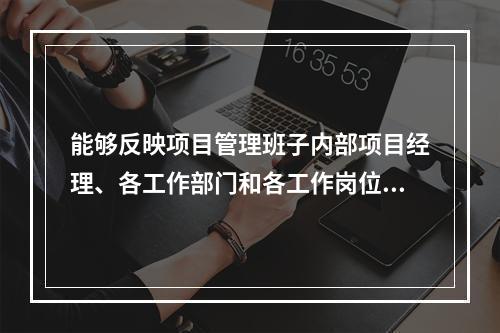 能够反映项目管理班子内部项目经理、各工作部门和各工作岗位在各