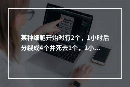 某种细胞开始时有2个，1小时后分裂成4个并死去1个，2小时