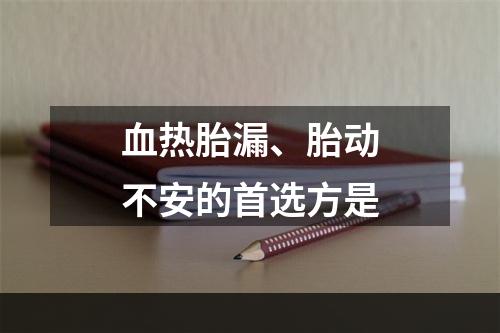 血热胎漏、胎动不安的首选方是