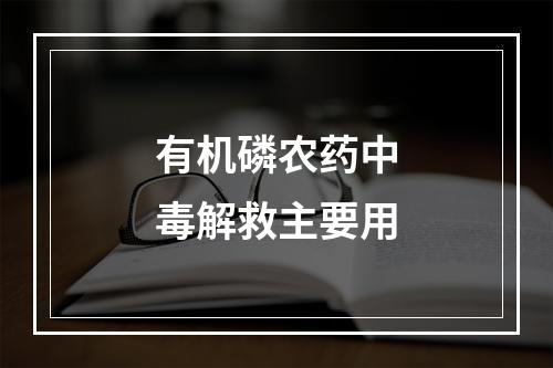 有机磷农药中毒解救主要用