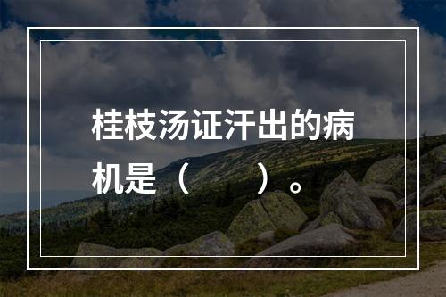 桂枝汤证汗出的病机是（　　）。