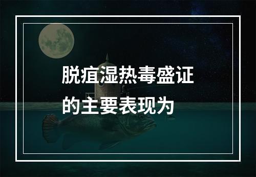 脱疽湿热毒盛证的主要表现为