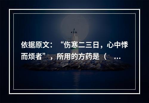 依据原文：“伤寒二三日，心中悸而烦者”，所用的方药是（　　）