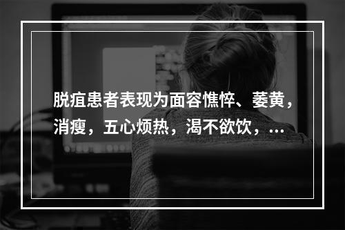 脱疽患者表现为面容憔悴、萎黄，消瘦，五心烦热，渴不欲饮，患肢